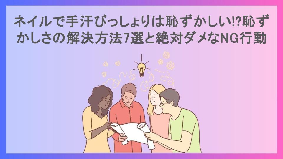 ネイルで手汗びっしょりは恥ずかしい!?恥ずかしさの解決方法7選と絶対ダメなNG行動